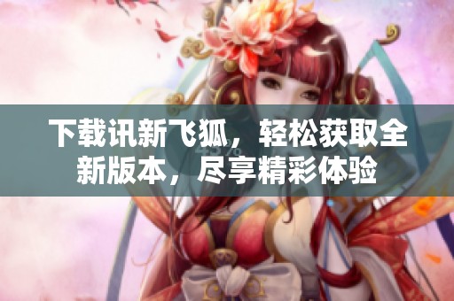下载讯新飞狐，轻松获取全新版本，尽享精彩体验