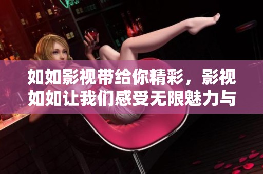 如如影视带给你精彩，影视如如让我们感受无限魅力与乐趣。