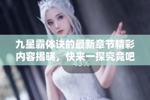 九星霸体诀的最新章节精彩内容揭晓，快来一探究竟吧！