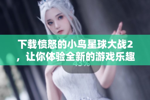 下载愤怒的小鸟星球大战2，让你体验全新的游戏乐趣和挑战！