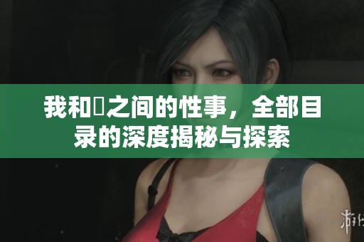 我和斏之间的性事，全部目录的深度揭秘与探索