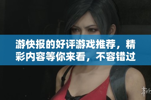 游快报的好评游戏推荐，精彩内容等你来看，不容错过！