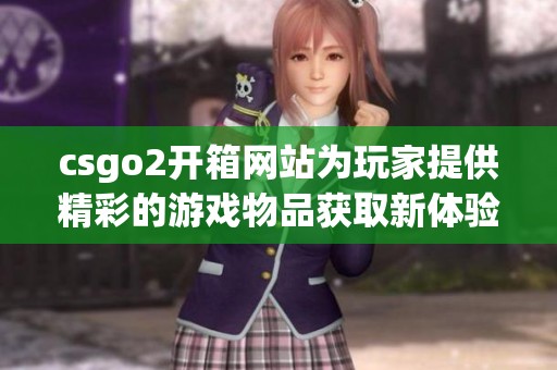 csgo2开箱网站为玩家提供精彩的游戏物品获取新体验