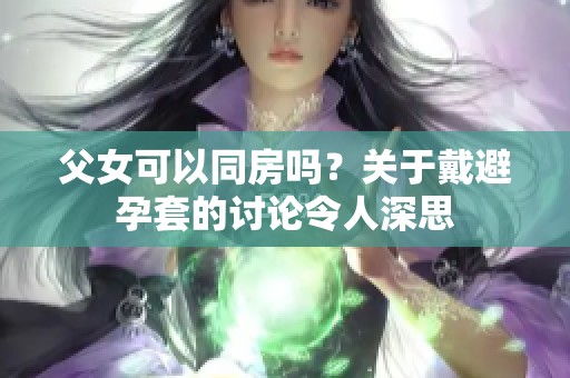 父女可以同房吗？关于戴避孕套的讨论令人深思