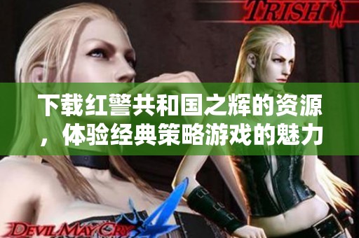 下载红警共和国之辉的资源，体验经典策略游戏的魅力与挑战