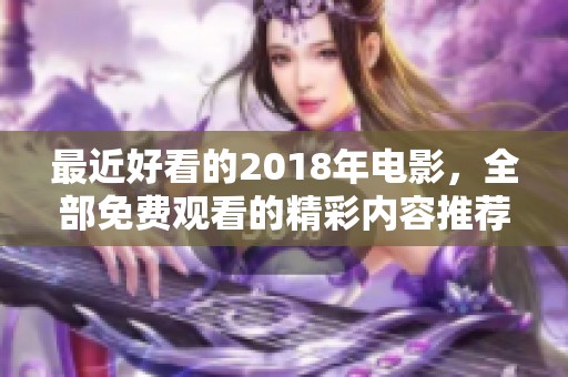 最近好看的2018年电影，全部免费观看的精彩内容推荐