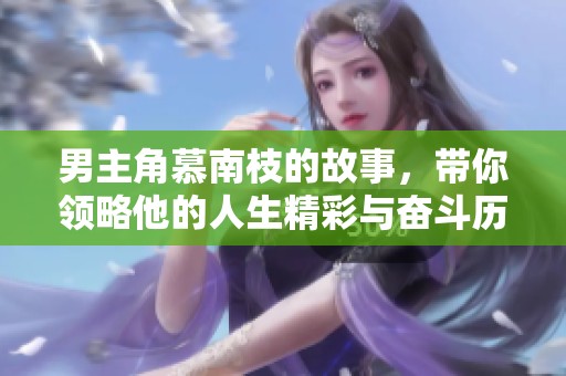 男主角慕南枝的故事，带你领略他的人生精彩与奋斗历程