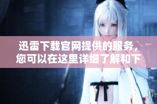迅雷下载官网提供的服务，您可以在这里详细了解和下载。