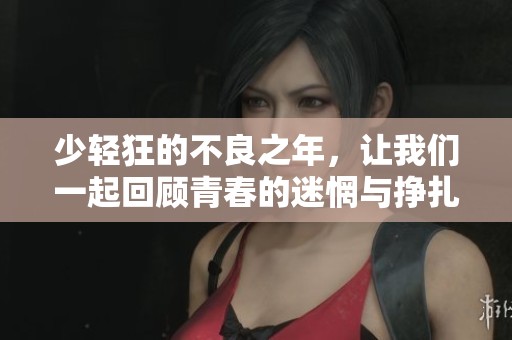 少轻狂的不良之年，让我们一起回顾青春的迷惘与挣扎
