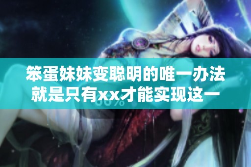 笨蛋妹妹变聪明的唯一办法就是只有xx才能实现这一目标