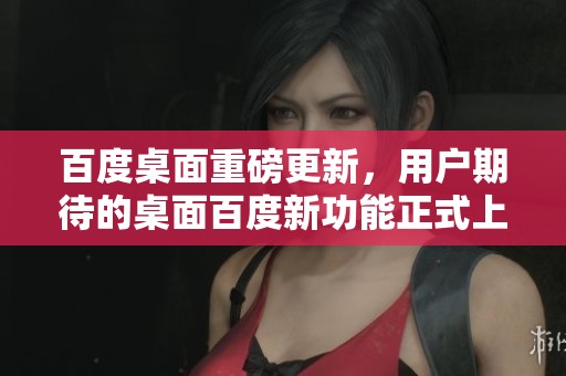 百度桌面重磅更新，用户期待的桌面百度新功能正式上线