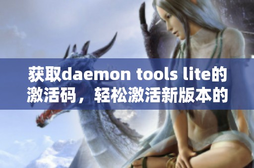 获取daemon tools lite的激活码，轻松激活新版本的工具使用体验