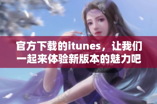 官方下载的itunes，让我们一起来体验新版本的魅力吧