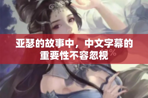 亚瑟的故事中，中文字幕的重要性不容忽视