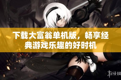 下载大富翁单机版，畅享经典游戏乐趣的好时机