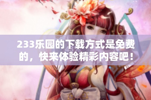 233乐园的下载方式是免费的，快来体验精彩内容吧！