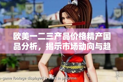 欧美一二三产品价格精产国品分析，揭示市场动向与趋势