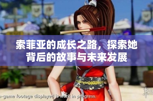 索菲亚的成长之路，探索她背后的故事与未来发展