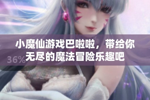 小魔仙游戏巴啦啦，带给你无尽的魔法冒险乐趣吧