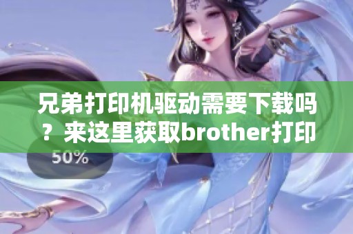 兄弟打印机驱动需要下载吗？来这里获取brother打印机驱动的下载链接！