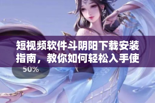 短视频软件斗阴阳下载安装指南，教你如何轻松入手使用技巧