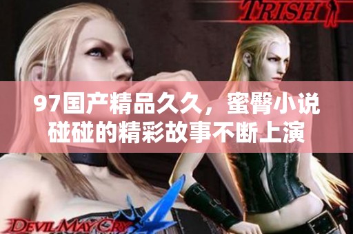 97******，蜜臀小说碰碰的精彩故事不断上演