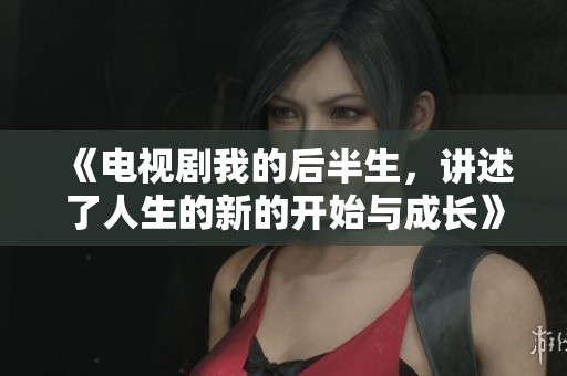《电视剧我的后半生，讲述了人生的新的开始与成长》