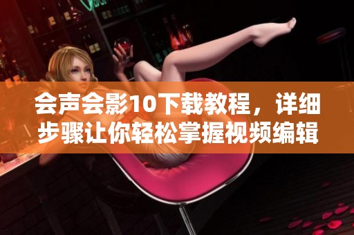 会声会影10下载教程，详细步骤让你轻松掌握视频编辑技巧