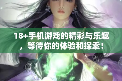 18+手机游戏的精彩与乐趣，等待你的体验和探索！