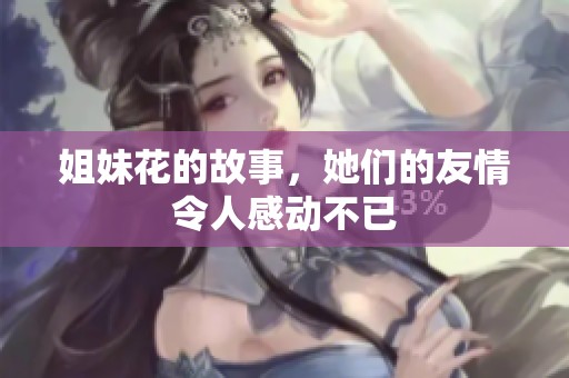 姐妹花的故事，她们的友情令人感动不已
