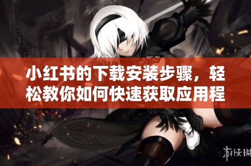 小红书的下载安装步骤，轻松教你如何快速获取应用程序