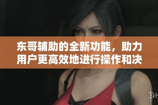 东哥辅助的全新功能，助力用户更高效地进行操作和决策。