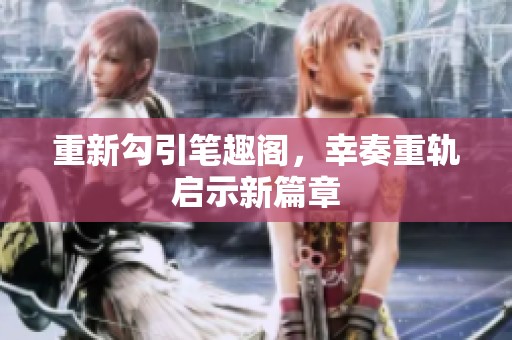 重新勾引笔趣阁，幸奏重轨启示新篇章