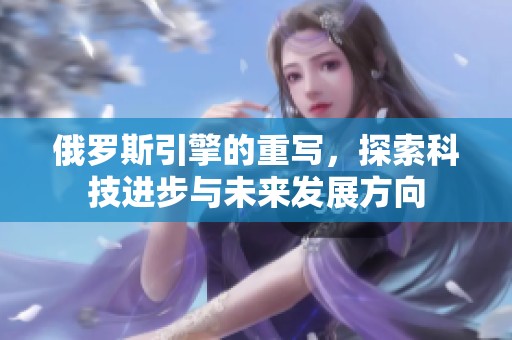 俄罗斯引擎的重写，探索科技进步与未来发展方向
