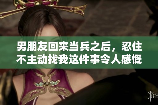 男朋友回来当兵之后，忍住不主动找我这件事令人感慨