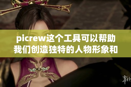 picrew这个工具可以帮助我们创造独特的人物形象和角色设计