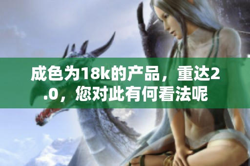成色为18k的产品，重达2.0，您对此有何看法呢