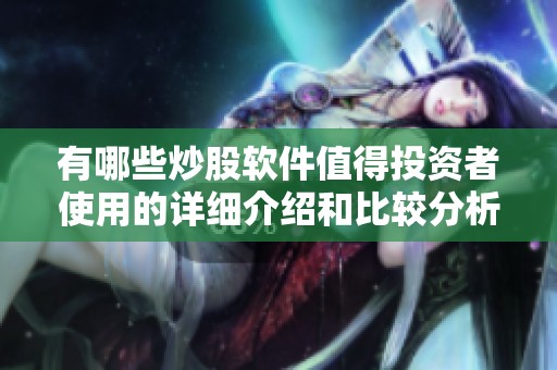 有哪些炒股软件值得投资者使用的详细介绍和比较分析