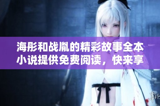 海彤和战胤的精彩故事全本小说提供免费阅读，快来享受这段奇妙旅程吧