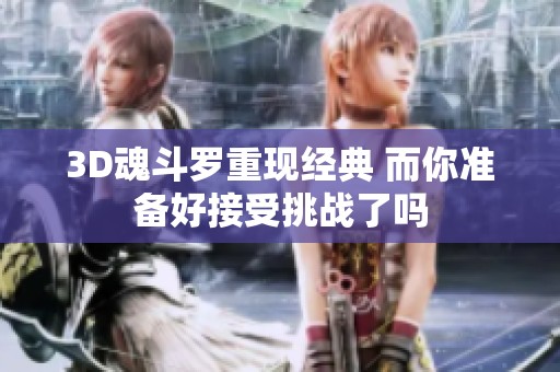 3D魂斗罗重现经典 而你准备好接受挑战了吗