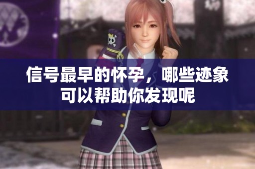 信号最早的怀孕，哪些迹象可以帮助你发现呢