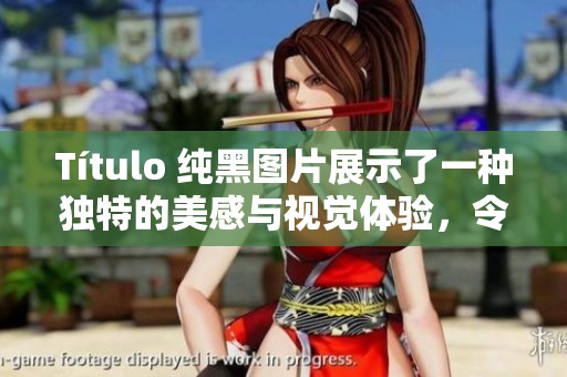 Título 纯黑图片展示了一种独特的美感与视觉体验，令人深思与沉醉。