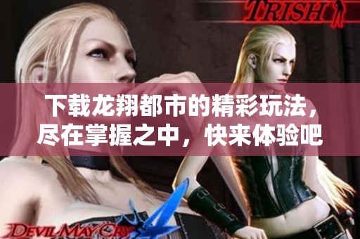 下载龙翔都市的精彩玩法，尽在掌握之中，快来体验吧！