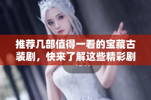 推荐几部值得一看的宝藏古装剧，快来了解这些精彩剧集吧！