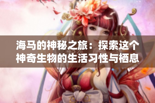海马的神秘之旅：探索这个神奇生物的生活习性与栖息环境