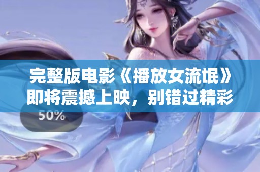 完整版电影《播放女流氓》即将震撼上映，别错过精彩纷呈的剧情与表演！