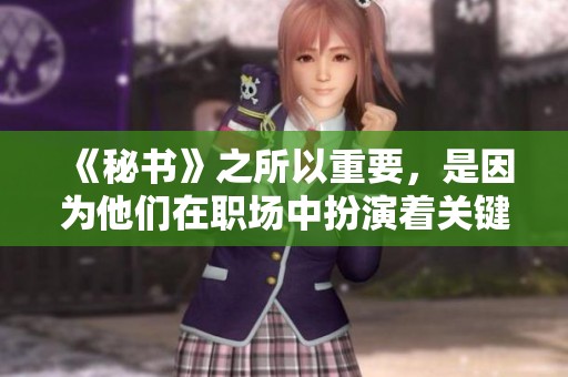《秘书》之所以重要，是因为他们在职场中扮演着关键角色与责任。