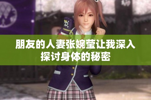 朋友的人妻张婉莹让我深入探讨身体的秘密