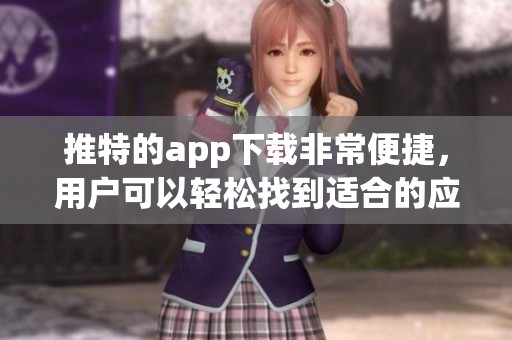 推特的app下载非常便捷，用户可以轻松找到适合的应用程序