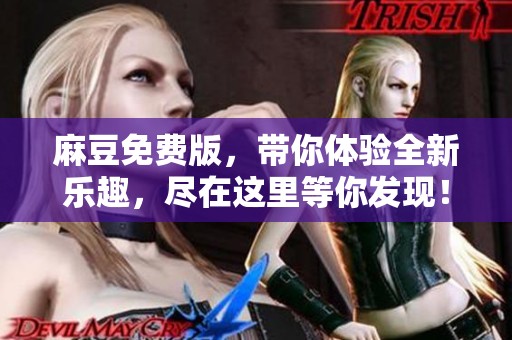 麻豆免费版，带你体验全新乐趣，尽在这里等你发现！